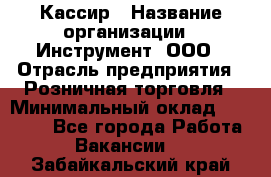 Кассир › Название организации ­ Инструмент, ООО › Отрасль предприятия ­ Розничная торговля › Минимальный оклад ­ 19 000 - Все города Работа » Вакансии   . Забайкальский край